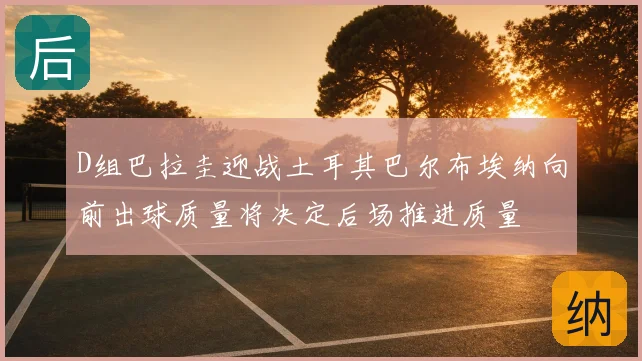 D组巴拉圭迎战土耳其巴尔布埃纳向前出球质量将决定后场推进质量
