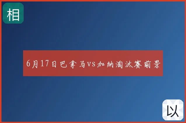6月17日巴拿马vs加纳淘汰赛前景