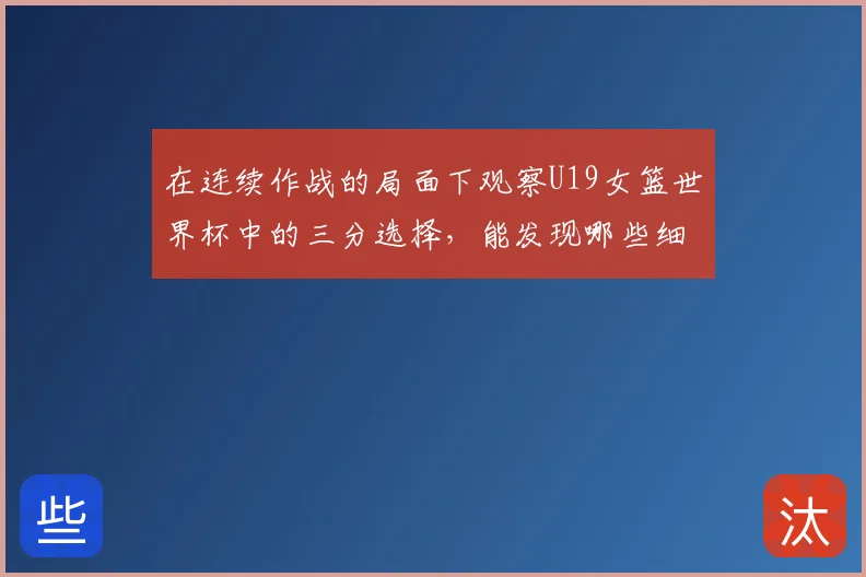 在连续作战的局面下观察U19女篮世界杯中的三分选择，能发现哪些细节