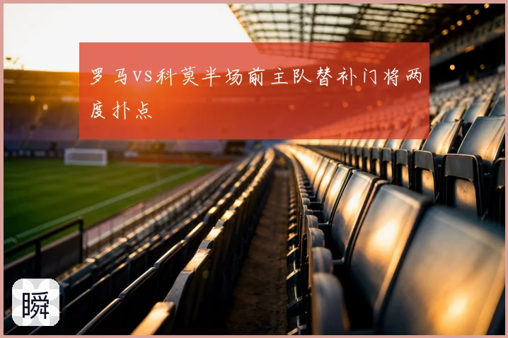 罗马vs科莫半场前主队替补门将两度扑点