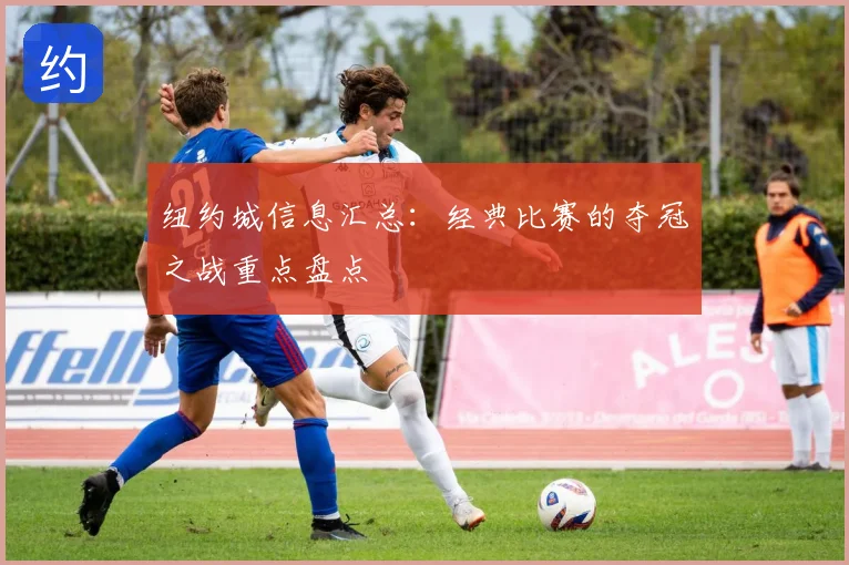 纽约城信息汇总：经典比赛的夺冠之战重点盘点