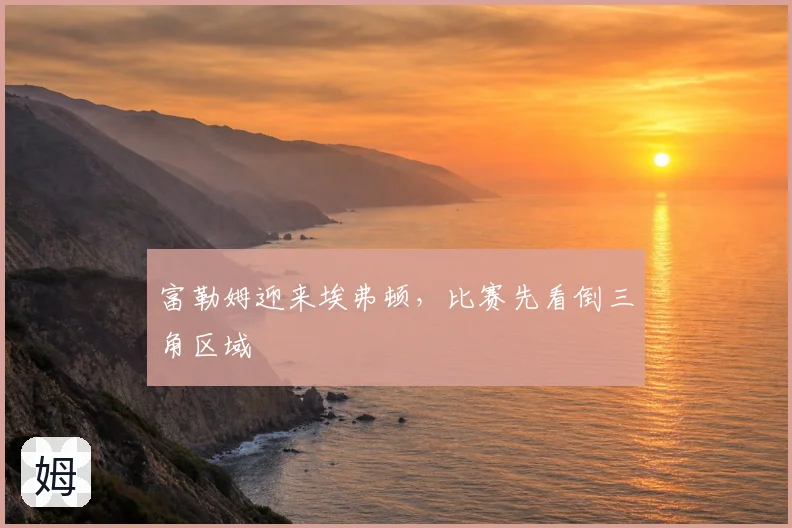 富勒姆迎来埃弗顿，比赛先看倒三角区域