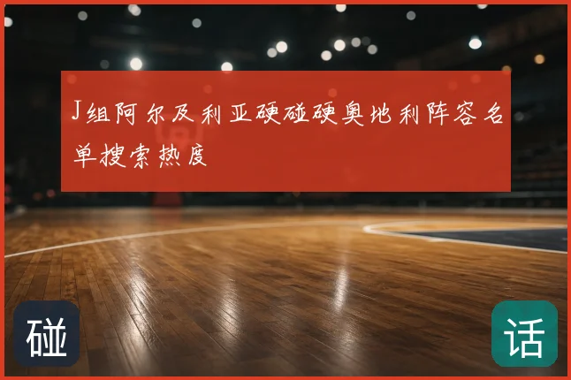 J组阿尔及利亚硬碰硬奥地利阵容名单搜索热度