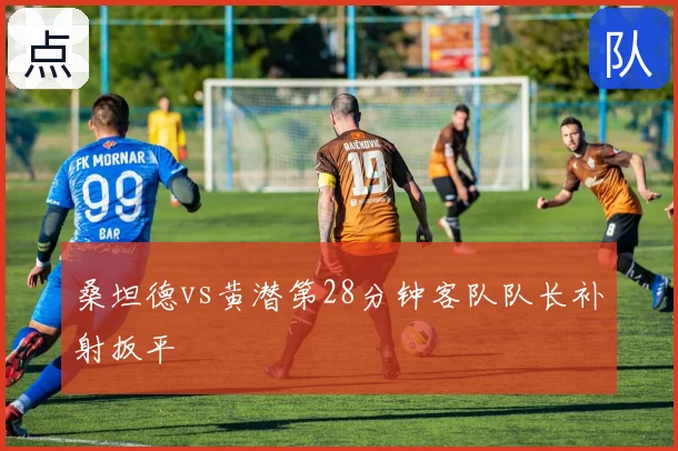桑坦德vs黄潜第28分钟客队队长补射扳平