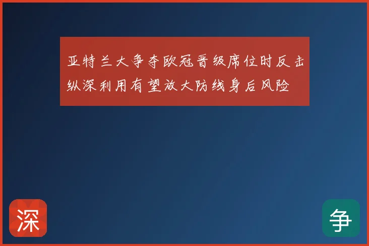 亚特兰大争夺欧冠晋级席位时反击纵深利用有望放大防线身后风险
