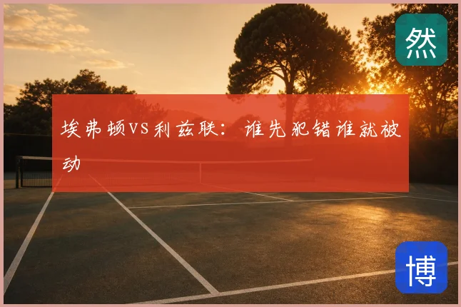 埃弗顿vs利兹联：谁先犯错谁就被动