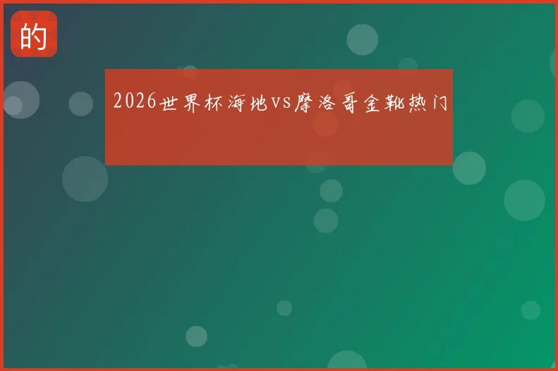 2026世界杯海地vs摩洛哥金靴热门